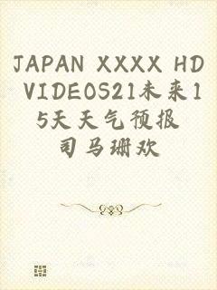 JAPAN XXXX HD VIDEOS21未来15天天气预报